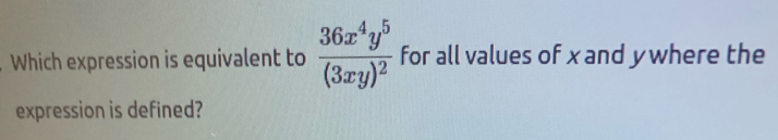 Which expression is equivalent to frac 36x^4y^5(3xy)^2 for all values of xand ywhere the 
expression is defined?