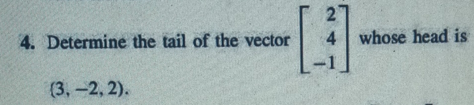 Determine the tail of the vector beginbmatrix 2 4 -1endbmatrix whose head is
 3,-2,2).