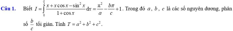 Biết I=∈tlimits _0^((frac π)2) (x+xcos x-sin^2x)/1+cos x dx= π^2/a - bπ /c +1. Trong đó a, b , c là các số nguyên dương, phân
shat o b/c  tối giản. Tính T=a^2+b^2+c^2.