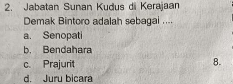 Jabatan Sunan Kudus di Kerajaan
Demak Bintoro adalah sebagai ....
a. Senopati
b. Bendahara
c. Prajurit 8.
d. Juru bicara