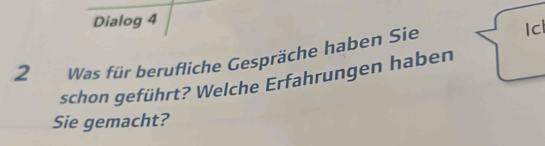 Dialog 4 
2 Was für berufliche Gespräche haben Sie 
Icl 
schon geführt? Welche Erfahrungen haben 
Sie gemacht?