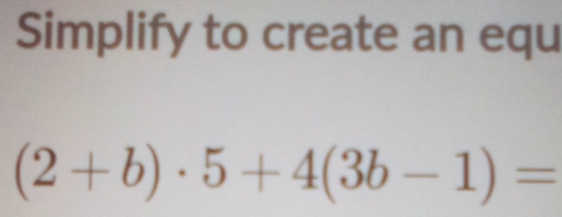 Simplify to create an equ
(2+b)· 5+4(3b-1)=