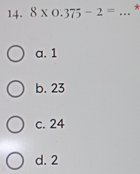 8* 0.375-2= _*
a. 1
b. 23
c. 24
d. 2