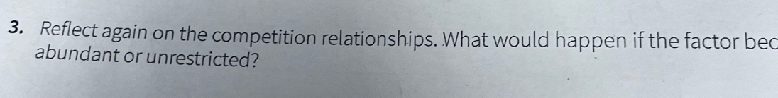 Reflect again on the competition relationships. What would happen if the factor bec 
abundant or unrestricted?