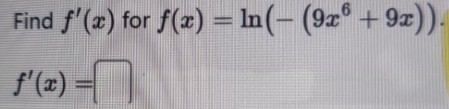 Find f'(x) for f(x)=ln (-(9x^6+9x)).
f'(x)=□