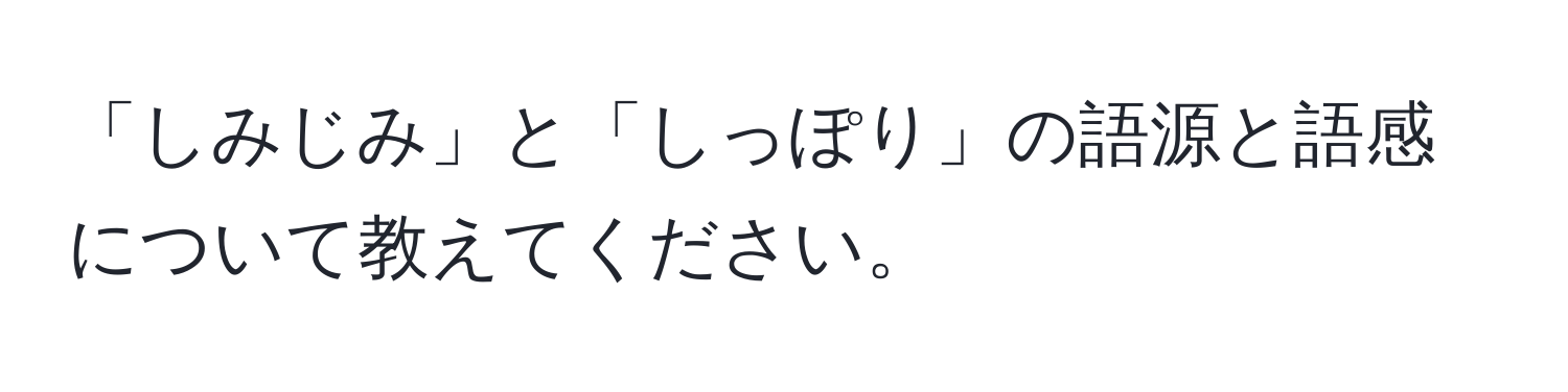 「しみじみ」と「しっぽり」の語源と語感について教えてください。