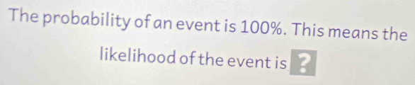 The probability of an event is 100%. This means the 
likelihood of the event is ?