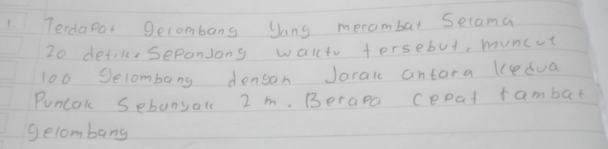 Terdapat Secombang Jang merombar Secama
20 detils SepanJang walt fersebut, muncot
100 Selombang densan Jaraic antara kcedua 
Puncok Sebanyalc 2 m. Berapa cepat fambae 
gecombang