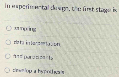 In experimental design, the frst stage is
sampling
data interpretation
find participants
develop a hypothesis