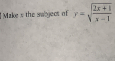 )Make x the subject of y=sqrt(frac 2x+1)x-1