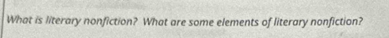 What is literary nonfiction? What are some elements of literary nonfiction?