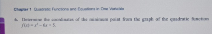 Chapter 1 Quadratic Functions and Equations in One Variable 
6. Determine the coordinates of the minimum point from the graph of the quadratic function
f(x)=x^2-6x+5.