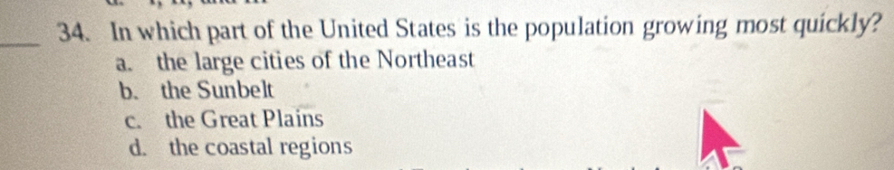 In which part of the United States is the population growing most quickly?
a. the large cities of the Northeast
b. the Sunbelt
c. the Great Plains
d. the coastal regions