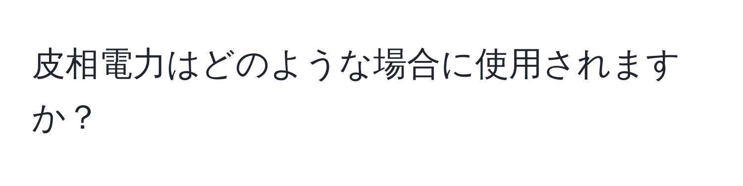 皮相電力はどのような場合に使用されますか？