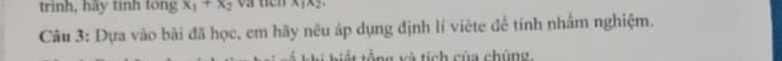 trinh, hãy tinh tong x_1+x_2 x|x_2
Câu 3: Dựa vào bài đã học, em hãy nêu áp dụng định lí viète để tính nhấm nghiệm. 
tag và tích của chúng