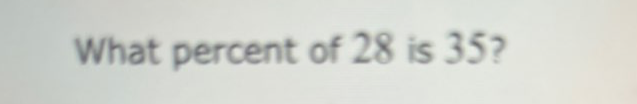 What percent of 28 is 35?