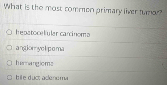 What is the most common primary liver tumor?
hepatocellular carcinoma
angiomyolipoma
hemangioma
bile duct adenoma