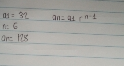 a1=32 an=a_1r^(n-1)
n=6
an=128