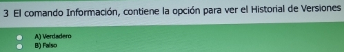 El comando Información, contiene la opción para ver el Historial de Versiones
A) Verdadero
B) Falso