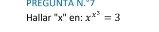 PREGUNTA N.º7 
Hallar '' x '' en: x^(x^3)=3