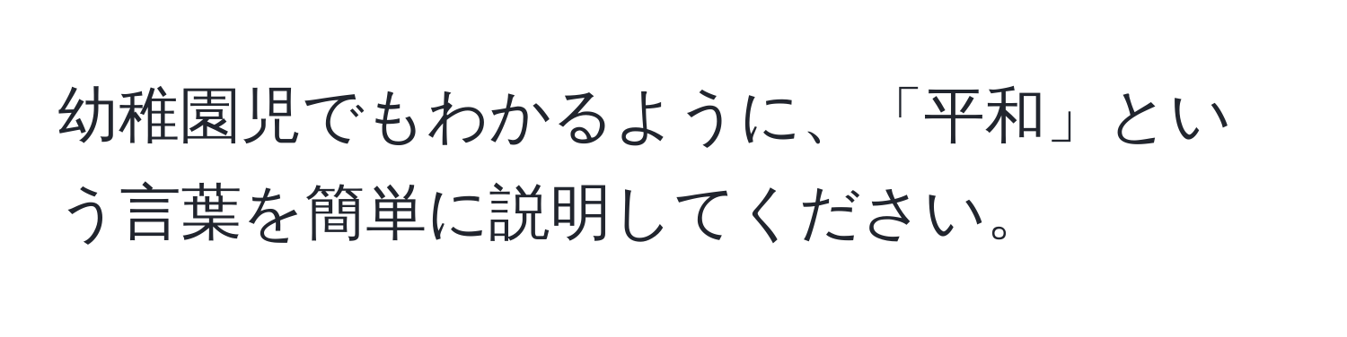 幼稚園児でもわかるように、「平和」という言葉を簡単に説明してください。