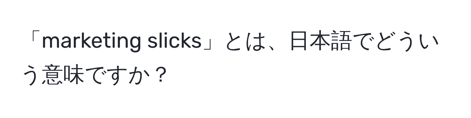 「marketing slicks」とは、日本語でどういう意味ですか？