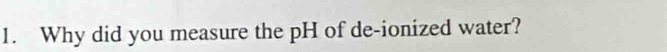 Why did you measure the pH of de-ionized water?