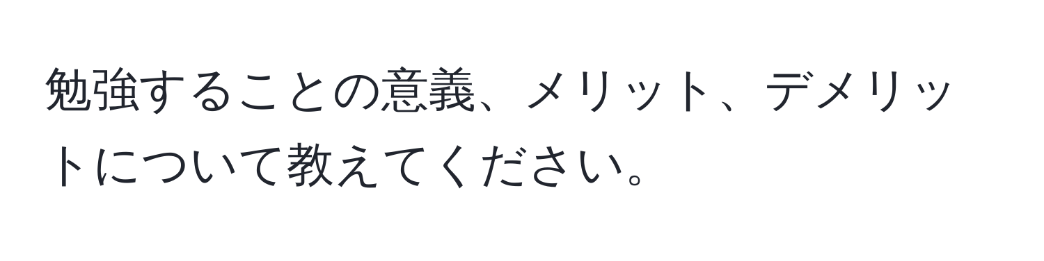 勉強することの意義、メリット、デメリットについて教えてください。