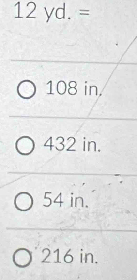 12yd.=
108 in
432 in.
54 in.
216 in.