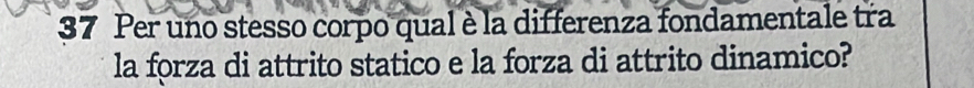 Per uno stesso corpo qual è la differenza fondamentale tra 
la forza di attrito statico e la forza di attrito dinamico?