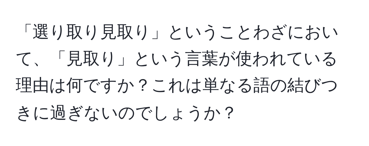 「選り取り見取り」ということわざにおいて、「見取り」という言葉が使われている理由は何ですか？これは単なる語の結びつきに過ぎないのでしょうか？