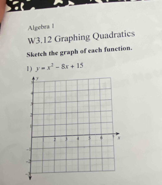 Algebra 1 
W3.12 Graphing Quadratics 
Sketch the graph of each function. 
1) y=x^2-8x+15