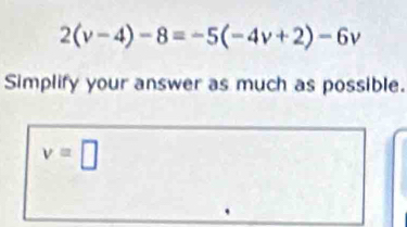 2(v-4)-8=-5(-4v+2)-6v
Simplify your answer as much as possible.
v=□