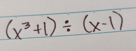 (x^3+1)/ (x-1)