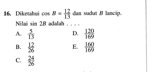 Diketahui cos B= 12/13  da n sudut B lancip.
Nilai sin 2B adalah . . . .
A.  5/13   120/169 
D.
B.  12/26   160/169 
E.
C.  24/26 