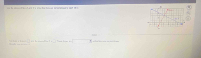 Uise the slopes of lines A and B to show that they are perpendicular to each other 
The stape of ie A is □ and the slope of line B is □ Thase slopes are 
imply your anterers so the lines are perpendicular