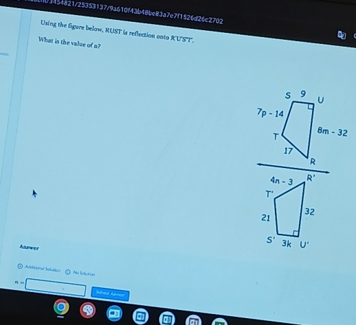 03454821/25353137/9a610f43b48be83a7e7f1526d26c2702
Using the figure below, RUST is reflection onto R'UST.
What is the value of n?
s 9
U
7p-14
T 8m-32
17
R
Answer
Additionl Solution ⊙ Ne Solution
n=| Sclzal Adowny