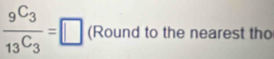 frac 9^(C_3)13^(C_3)=□ (Round to the nearest tho
