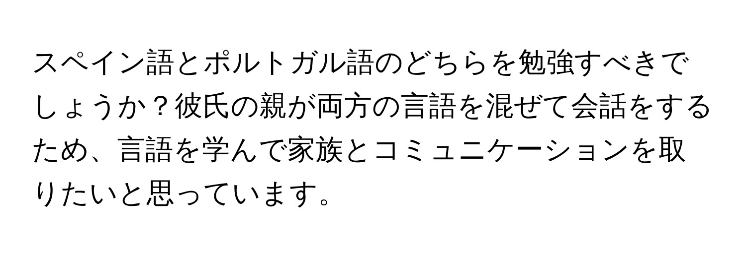 スペイン語とポルトガル語のどちらを勉強すべきでしょうか？彼氏の親が両方の言語を混ぜて会話をするため、言語を学んで家族とコミュニケーションを取りたいと思っています。