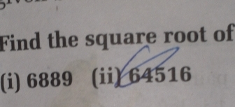 Find the square root of 
(i) 6889 (ii) 64516