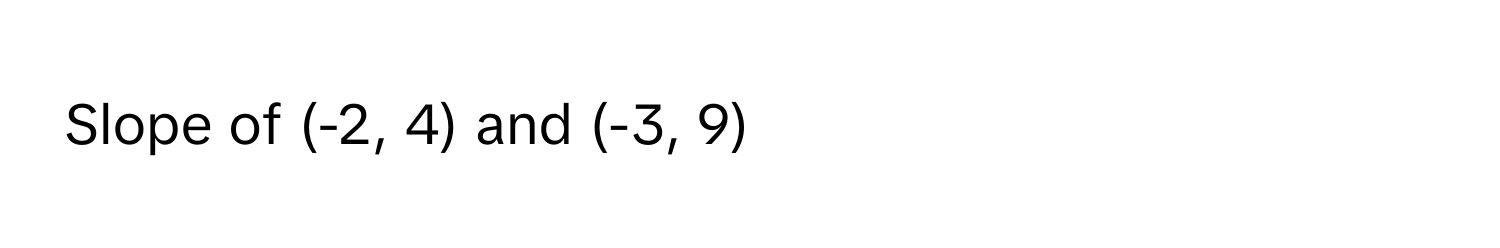 Slope of (-2, 4) and (-3, 9)