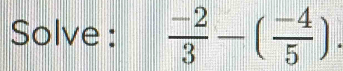 Solve :  (-2)/3 -( (-4)/5 ).