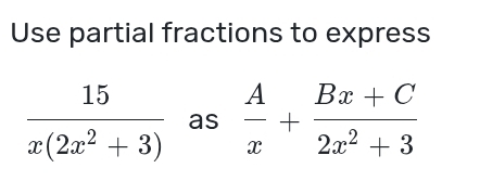 Use partial fractions to express
 15/x(2x^2+3)  as  A/x + (Bx+C)/2x^2+3 