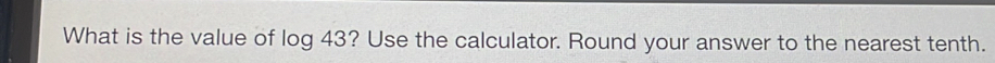 What is the value of log 43 ? Use the calculator. Round your answer to the nearest tenth.