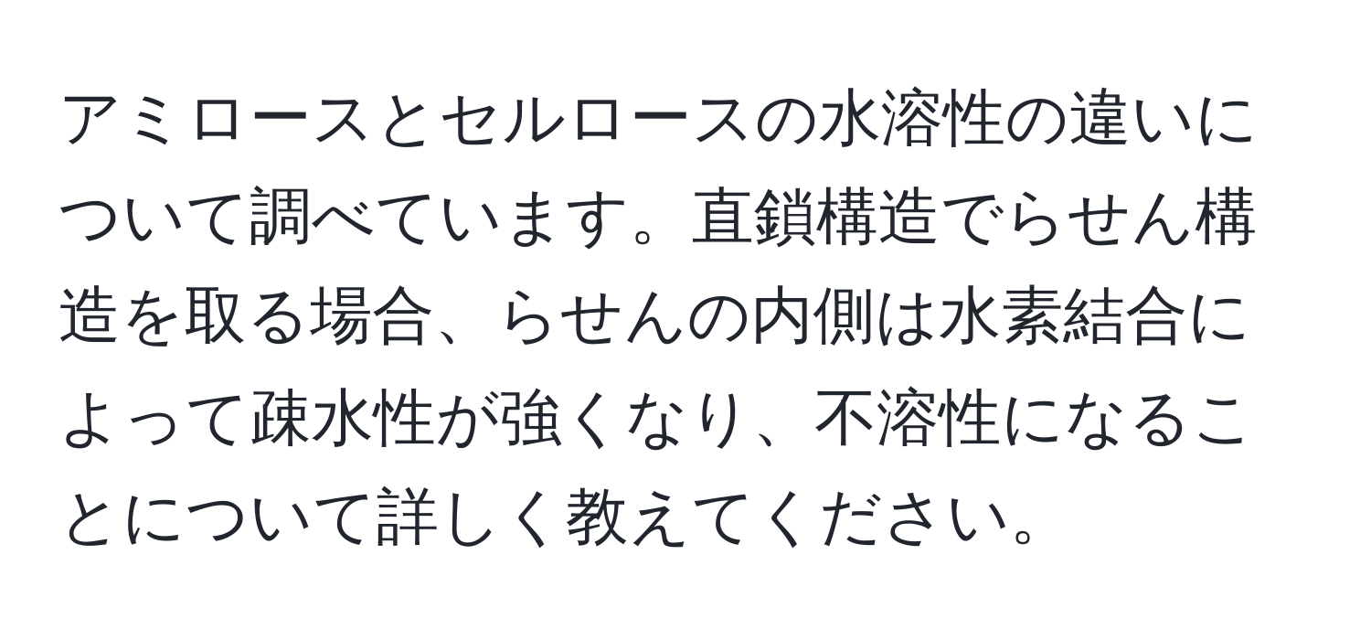 アミロースとセルロースの水溶性の違いについて調べています。直鎖構造でらせん構造を取る場合、らせんの内側は水素結合によって疎水性が強くなり、不溶性になることについて詳しく教えてください。