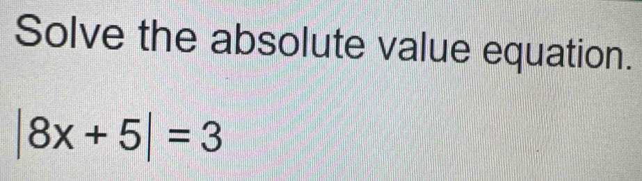 Solve the absolute value equation.
|8x+5|=3