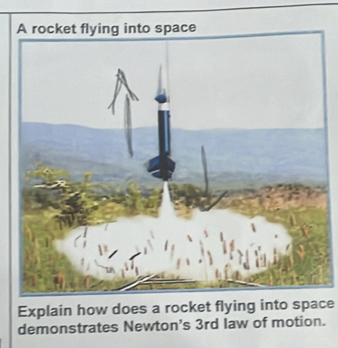 Explain how does a rocket flying into space 
demonstrates Newton's 3rd law of motion.