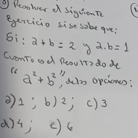 Reoolver d siguienTe 
eercicio sise sebe gue:
Si:2+b=2 2.b=1
CvenTo od ReouiTido de 
Sc a^2+b^2^(11) aclo opciones: 
1;b) x ) () 3
(74; e) c