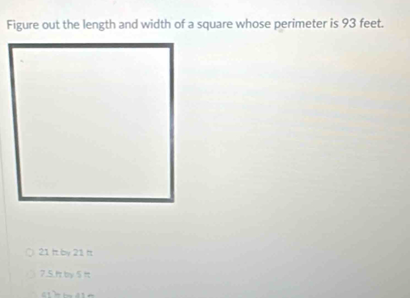 Figure out the length and width of a square whose perimeter is 93 feet.
21 h by 21 t
7.5.f by 5