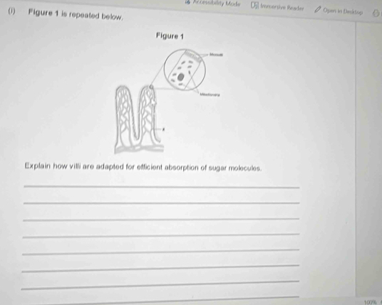 Accessibility Made Immersive Reader Operi in Desktop 
(i) Figure 1 is repeated below. 
Explain how villi are adapted for efficient absorption of sugar molecules. 
_ 
_ 
_ 
_ 
_ 
_ 
_ 
_
100%